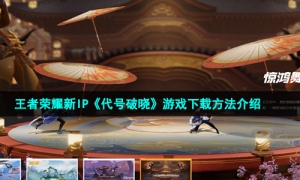 王者荣耀新IP《代号破晓》游戏下载方法介绍