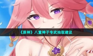 《原神》八重神子专武抽取建议