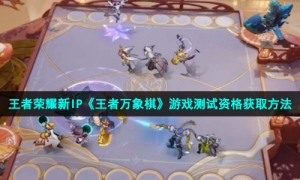 王者荣耀新IP《王者万象棋》游戏测试资格获取方法
