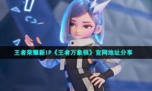 王者荣耀新IP《王者万象棋》官网地址分享