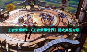 王者荣耀新IP《王者荣耀世界》游戏类型介绍