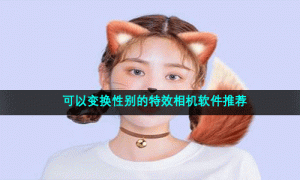 可以变换性别的特效相机软件推荐