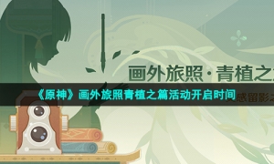 《原神》画外旅照青植之篇活动开启时间