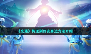 《光遇》传送到好友身边方法介绍