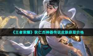 《王者荣耀》狄仁杰神器传说皮肤获取价格