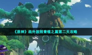 《原神》画外旅照青植之篇第二天攻略