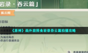 《原神》画外旅照食岩录吞云篇拍摄攻略