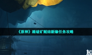 《原神》踏破矿贼结新缘任务攻略