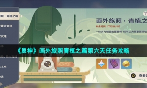 《原神》画外旅照青植之篇第六天任务攻略