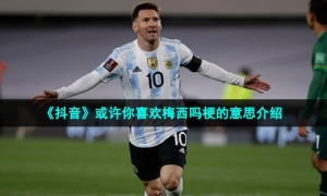 《抖音》或许你喜欢梅西吗梗的意思介绍