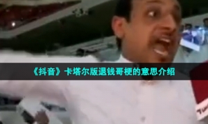 《抖音》卡塔尔版退钱哥梗的意思介绍