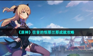 《原神》往昔的恒那兰那成就攻略