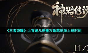 《王者荣耀》上官婉儿神器万象笔皮肤上线时间