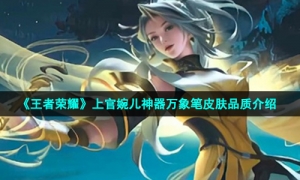 《王者荣耀》上官婉儿神器万象笔皮肤品质介绍