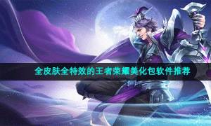 全皮肤全特效的王者荣耀美化包软件推荐