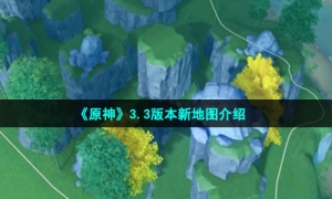 《原神》3.3版本新地图介绍