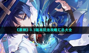 《原神》3.3版本玩法攻略汇总大全