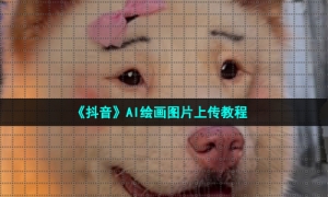 《抖音》AI绘画图片上传教程