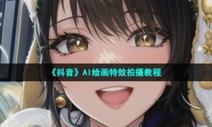 《抖音》AI绘画特效拍摄教程