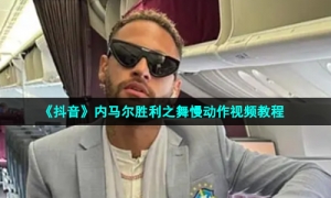 《抖音》内马尔胜利之舞慢动作视频教程