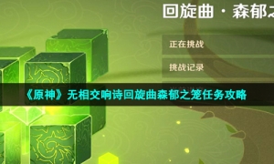 《原神》无相交响诗回旋曲森郁之笼任务攻略