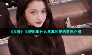 《抖音》关晓彤那什么是真的梗的意思介绍