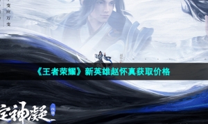《王者荣耀》新英雄赵怀真获取价格
