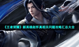 《王者荣耀》新英雄赵怀真相关问题攻略汇总大全
