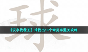 《汉字找茬王》球找出13个常见字通关攻略