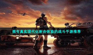 拥有真实现代化射击体验的战斗手游推荐