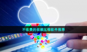 不收费的视频压缩软件推荐