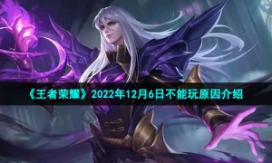 《王者荣耀》2022年12月6日不能玩原因介绍