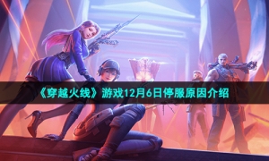 《穿越火线》游戏12月6日停服原因介绍