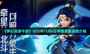 《梦幻西游手游》2022年12月6日停服更新原因介绍