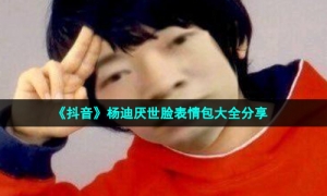 《抖音》杨迪厌世脸表情包大全分享