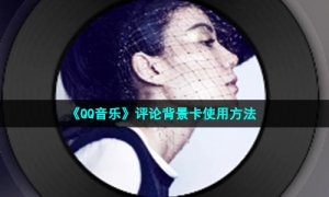 《QQ音乐》评论背景卡使用方法