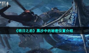 《明日之后》黑沙中的秘密位置介绍