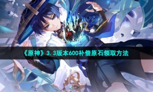 《原神》3.3版本600补偿原石领取方法