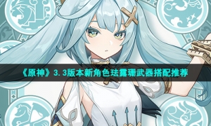 《原神》3.3版本新角色珐露珊武器搭配推荐