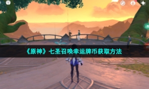 《原神》七圣召唤幸运牌币获取方法