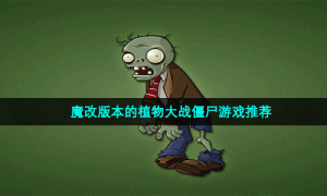 魔改版本的植物大战僵尸游戏推荐
