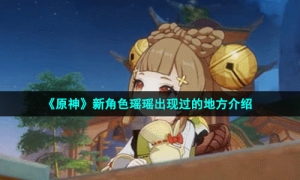 《原神》新角色瑶瑶出现过的地方介绍