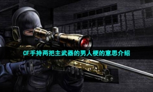 CF手持两把主武器的男人梗的意思介绍