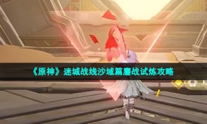 《原神》迷城战线沙域篇鏖战试炼攻略