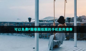 可以免费P图修图抠图的手机软件推荐