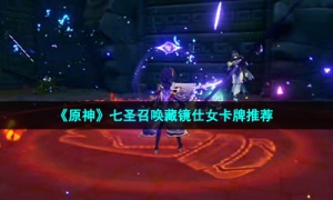 《原神》七圣召唤藏镜仕女卡牌推荐