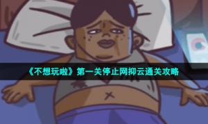 《不想玩啦》第一关停止网抑云通关攻略