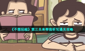 《不想玩啦》第三关来帮我听写通关攻略