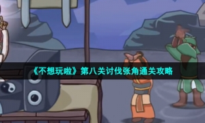《不想玩啦》第八关讨伐张角通关攻略