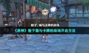 《原神》骰子猫与卡牌的战场开启方法